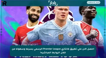 احصل الآن على تطبيق فانتازي Premier League الرسمي بسرعة وسهولة من خلال الروابط المباشرة!